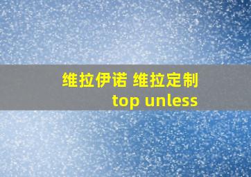 维拉伊诺 维拉定制 top unless